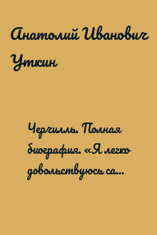 Черчилль. Полная биография. «Я легко довольствуюсь самым лучшим»