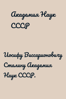 Иосифу Виссарионовичу Сталину Академия Наук СССР.