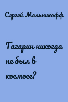 Гагарин никогда не был в космосе?