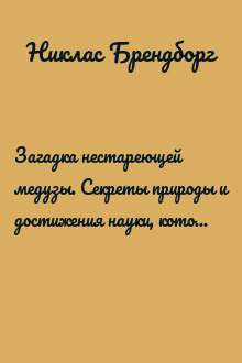 Загадка нестареющей медузы. Секреты природы и достижения науки, которые помогут приблизиться к вечной жизни