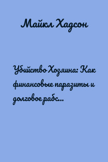 Убийство Хозяина: Как финансовые паразиты и долговое рабство разрушают мировую экономику