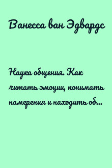 Наука общения. Как читать эмоции, понимать намерения и находить общий язык с людьми