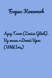Луиз Глюк (Louise Glück). Из книги «Дикий Ирис (Wild Iris)