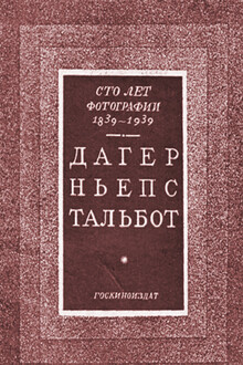 Сто лет фотографии 1839-1939. Дагер, Ньепс, Тальбот
