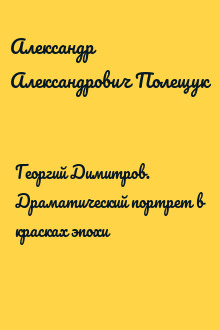 Георгий Димитров. Драматический портрет в красках эпохи
