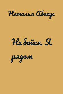 Не бойся. Я рядом