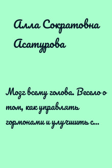 Мозг всему голова. Весело о том, как управлять гормонами и улучшить свою жизнь. Инструкции по самонастройке