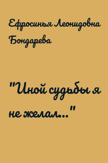 "Иной судьбы я не желал..."