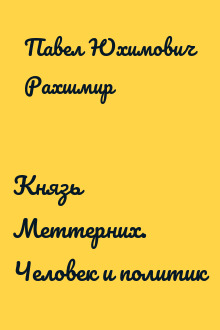 Князь Меттерних. Человек и политик