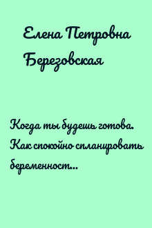 Когда ты будешь готова. Как спокойно спланировать беременность и настроиться на осознанное материнство