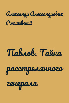 Павлов. Тайна расстрелянного генерала