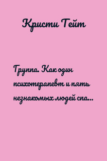Группа. Как один психотерапевт и пять незнакомых людей спасли мне жизнь