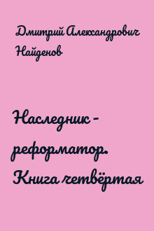 Наследник - реформатор. Книга четвёртая