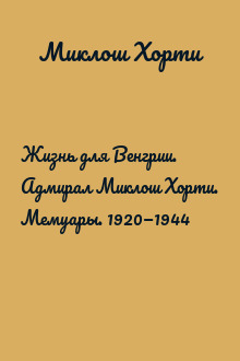 Жизнь для Венгрии. Адмирал Миклош Хорти. Мемуары. 1920—1944