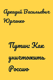 Путин: Как уничтожить Россию