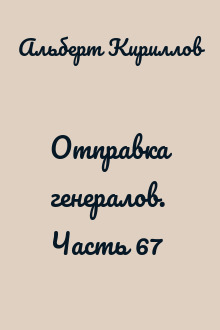 Отправка генералов. Часть 67