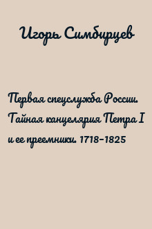 Первая спецслужба России. Тайная канцелярия Петра I и ее преемники. 1718–1825