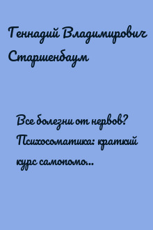 Все болезни от нервов? Психосоматика: краткий курс самопомощи. Психотерапия, кейсы, упражнения