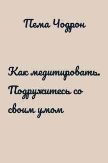 Как медитировать. Подружитесь со своим умом