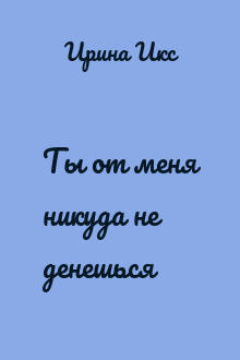 Ты от меня никуда не денешься