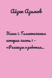 Книга 1. Галактическая история часть 1 – «Рассказы о роботах» и другие рассказы
