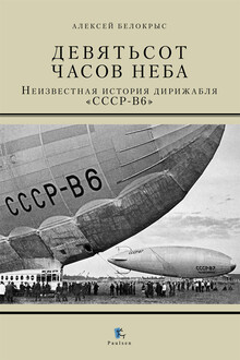 Девятьсот часов неба. Неизвестная история дирижабля «СССР-В6»