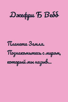 Планета Земля. Познакомьтесь с миром, который мы называем домом