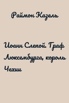 Иоанн Слепой. Граф Люксембурга, король Чехии