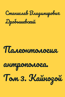 Палеонтология антрополога. Том 3. Кайнозой