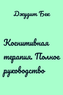 Когнитивная терапия. Полное руководство