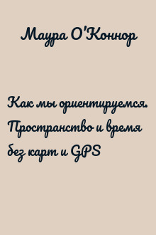 Как мы ориентируемся. Пространство и время без карт и GPS