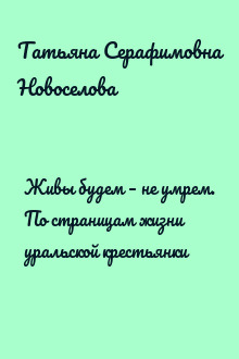 Живы будем – не умрем. По страницам жизни уральской крестьянки