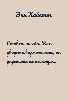 Ставка на себя. Как увидеть возможности, не упустить их и построить карьеру мечты