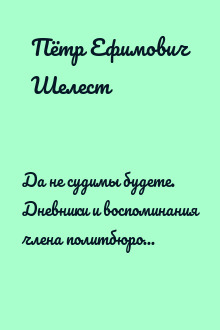 Да не судимы будете. Дневники и воспоминания члена политбюро ЦК КПСС