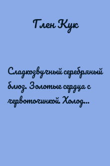 Сладкозвучный серебряный блюз. Золотые сердца с червоточинкой. Холодные медные слезы